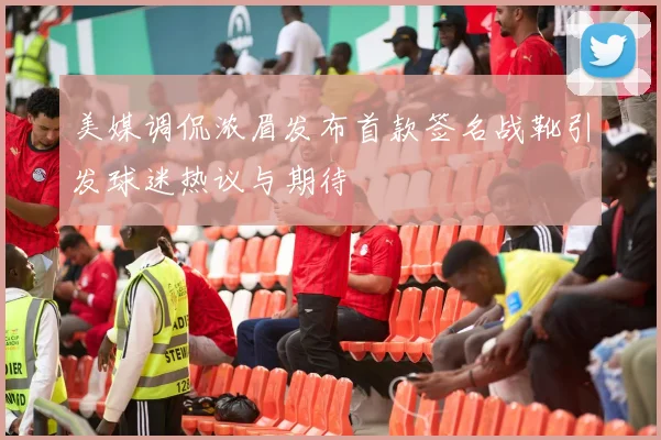 美媒调侃浓眉发布首款签名战靴引发球迷热议与期待
