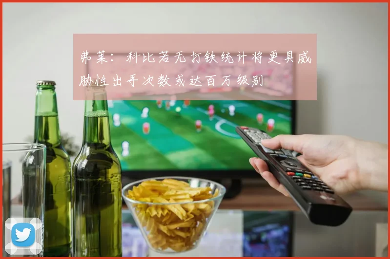 弗莱：科比若无打铁统计将更具威胁性出手次数或达百万级别