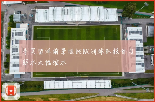 李昊留洋前景堪忧欧洲球队报价与薪水大幅缩水