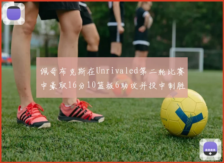 佩奇布克斯在Unrivaled第二轮比赛中豪取16分10篮板6助攻并投中制胜球