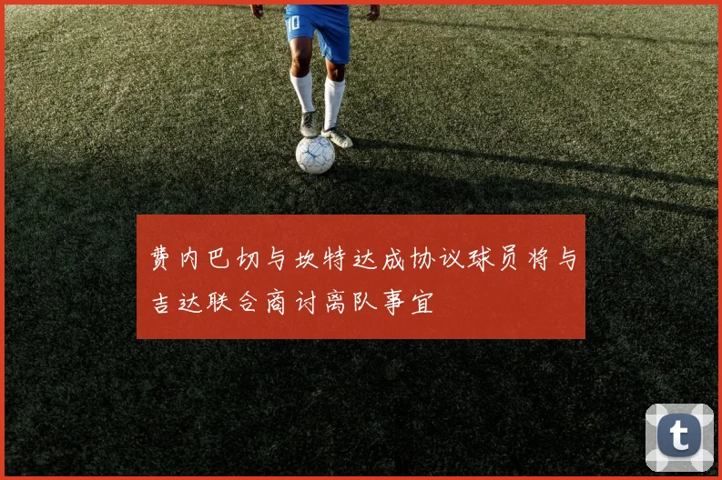 费内巴切与坎特达成协议球员将与吉达联合商讨离队事宜