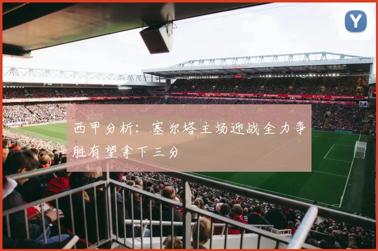 西甲分析：塞尔塔主场迎战全力争胜有望拿下三分