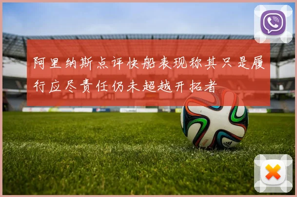 阿里纳斯点评快船表现称其只是履行应尽责任仍未超越开拓者